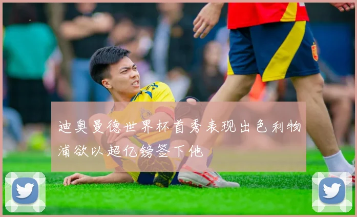 迪奥曼德世界杯首秀表现出色利物浦欲以超亿镑签下他