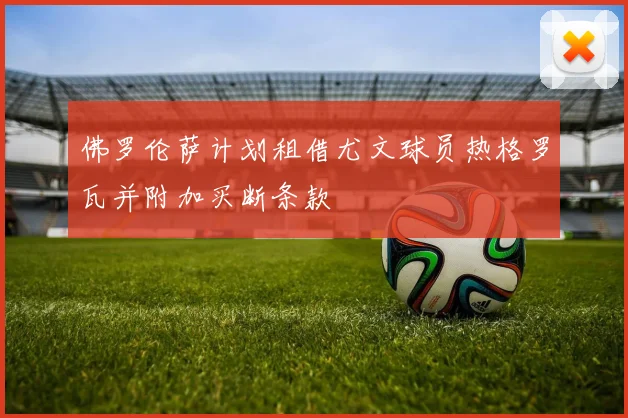 佛罗伦萨计划租借尤文球员热格罗瓦并附加买断条款