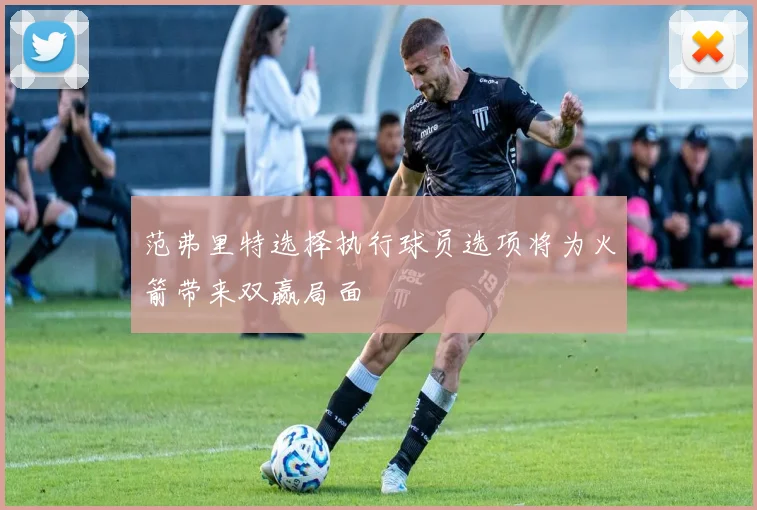 范弗里特选择执行球员选项将为火箭带来双赢局面