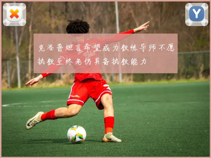 克洛普坦言希望成为教练导师不愿执教至终老仍具备执教能力