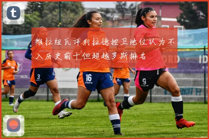 维拉纽瓦评利拉德控卫地位认为不入历史前十但超越罗斯排名